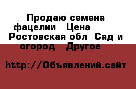 Продаю семена фацелии › Цена ­ 120 - Ростовская обл. Сад и огород » Другое   